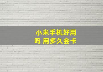 小米手机好用吗 用多久会卡